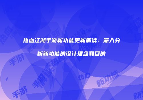 热血江湖手游新功能更新解读：深入分析新功能的设计理念和目的