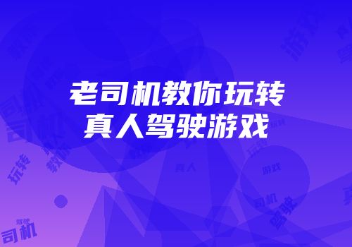 老司机教你玩转真人驾驶游戏