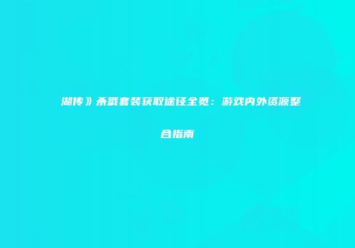 �湖传》杀戮套装获取途径全览：游戏内外资源整合指南