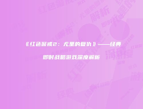 《红色警戒2：尤里的复仇》——经典即时战略游戏深度解析