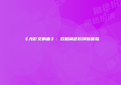 《光影交响曲》：双相角色扮演新体验
