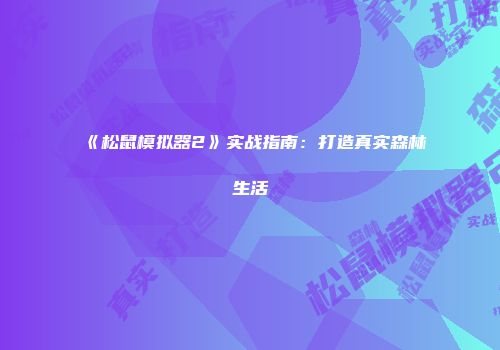 《松鼠模拟器2》实战指南：打造真实森林生活