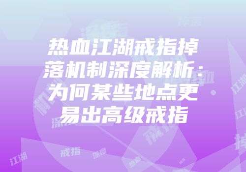 热血江湖戒指掉落机制深度解析：为何某些地点更易出高级戒指