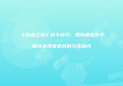 《热血江湖》战斗技巧：如何根据对手属性选择最适合的勾玉属性