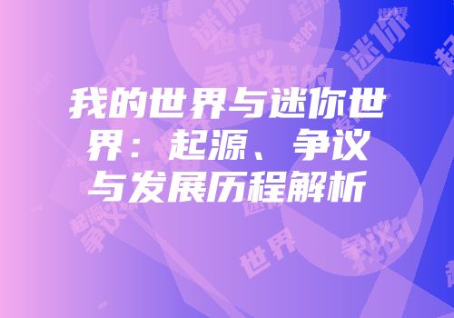 我的世界与迷你世界：起源、争议与发展历程解析