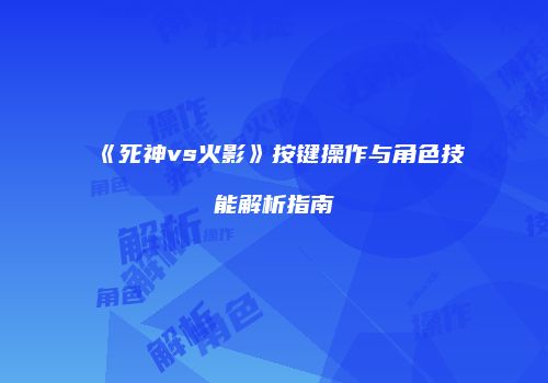 《死神vs火影》按键操作与角色技能解析指南