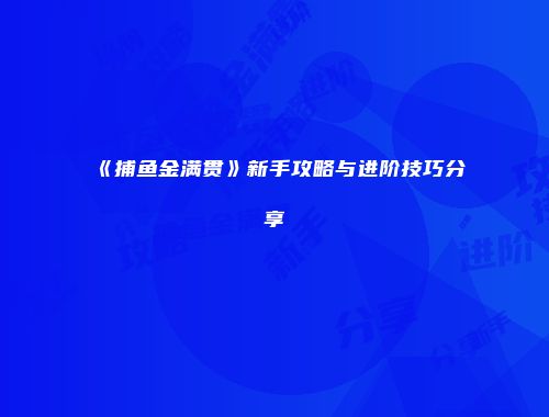 《捕鱼金满贯》新手攻略与进阶技巧分享