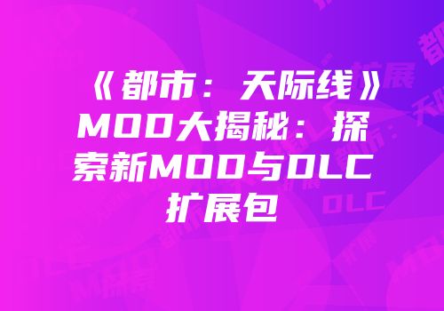 《都市：天际线》MOD大揭秘：探索新MOD与DLC扩展包