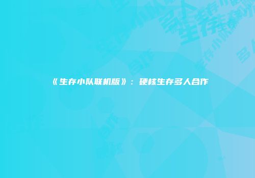 《生存小队联机版》：硬核生存多人合作