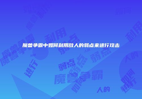 魔兽争霸中如何利用敌人的弱点来进行攻击