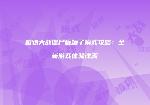 植物大战僵尸砸罐子模式攻略：全新游戏体验详解