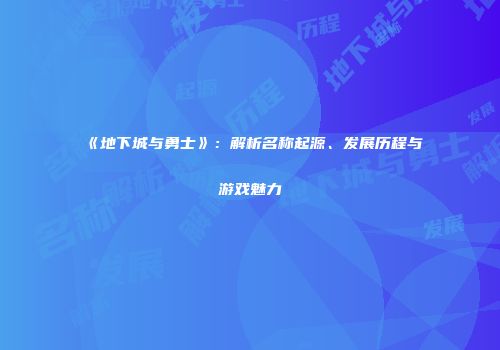 《地下城与勇士》：解析名称起源、发展历程与游戏魅力