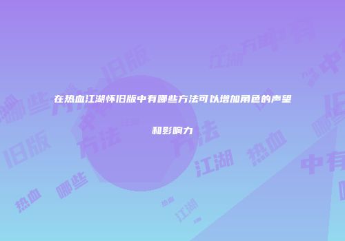 在热血江湖怀旧版中有哪些方法可以增加角色的声望和影响力