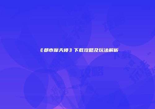 《都市摩天楼》下载攻略及玩法解析