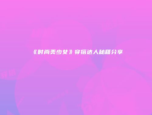 《时尚美少女》穿搭达人秘籍分享