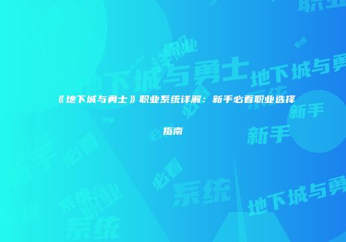 《地下城与勇士》职业系统详解：新手必看职业选择指南