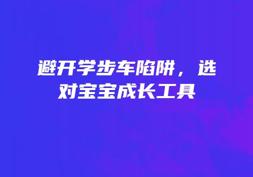 避开学步车陷阱，选对宝宝成长工具