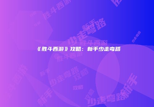 《胜斗西游》攻略：新手少走弯路