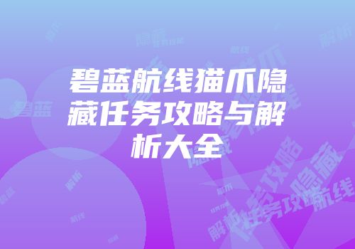 碧蓝航线猫爪隐藏任务攻略与解析大全