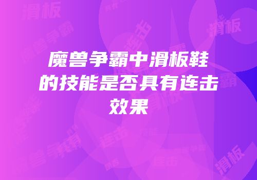 魔兽争霸中滑板鞋的技能是否具有连击效果