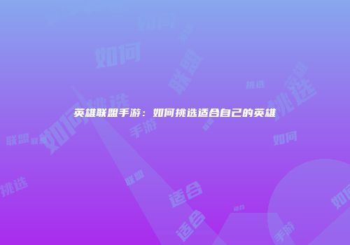 英雄联盟手游：如何挑选适合自己的英雄