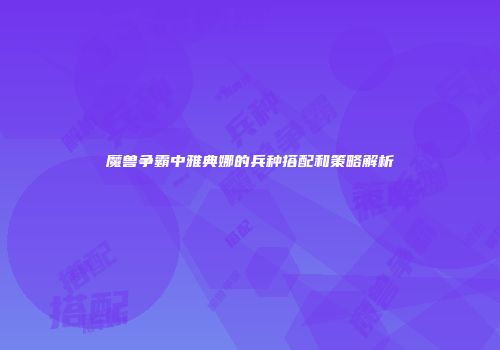 魔兽争霸中雅典娜的兵种搭配和策略解析