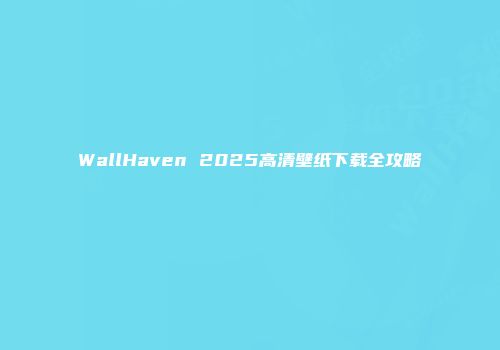 WallHaven 2025高清壁纸下载全攻略