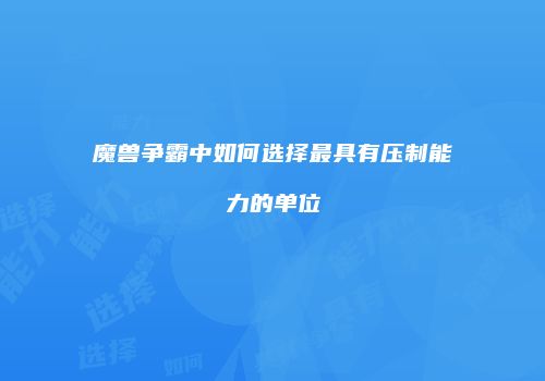 魔兽争霸中如何选择最具有压制能力的单位