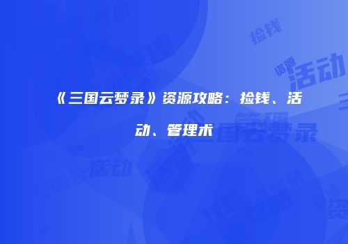 《三国云梦录》资源攻略：捡钱、活动、管理术