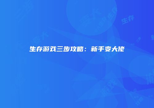 生存游戏三步攻略：新手变大佬