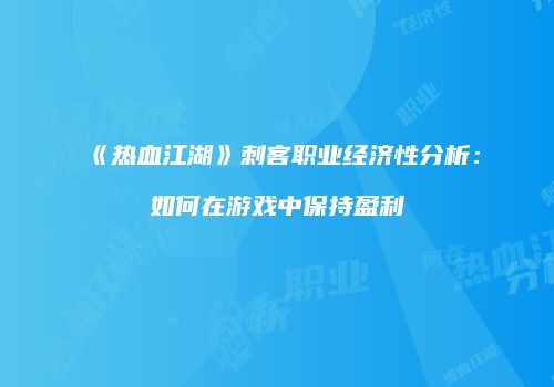 《热血江湖》刺客职业经济性分析：如何在游戏中保持盈利