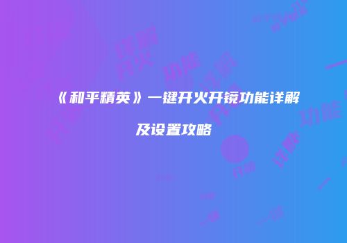 《和平精英》一键开火开镜功能详解及设置攻略