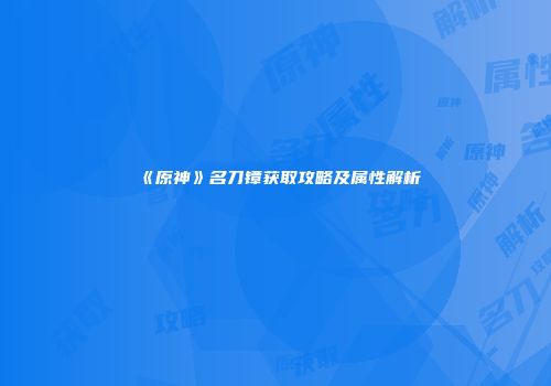 《原神》名刀镡获取攻略及属性解析