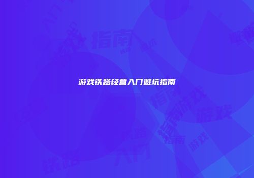 游戏铁路经营入门避坑指南