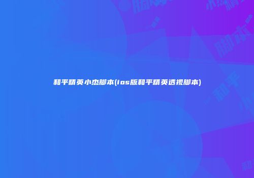 和平精英小杰脚本(ios版和平精英透视脚本)