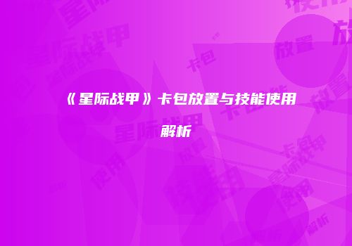 《星际战甲》卡包放置与技能使用解析
