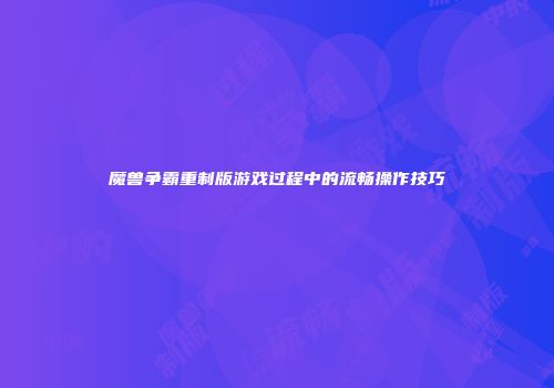 魔兽争霸重制版游戏过程中的流畅操作技巧