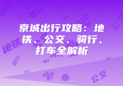 京城出行攻略：地铁、公交、骑行、打车全解析