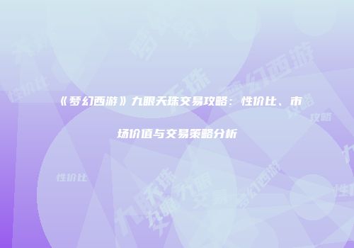 《梦幻西游》九眼天珠交易攻略：性价比、市场价值与交易策略分析