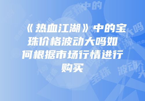 《热血江湖》中的宝珠价格波动大吗如何根据市场行情进行购买