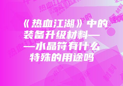 《热血江湖》中的装备升级材料——水晶符有什么特殊的用途吗