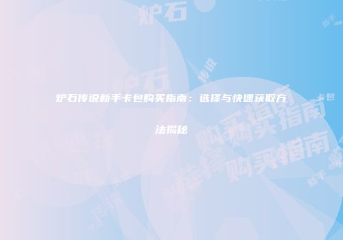 炉石传说新手卡包购买指南：选择与快速获取方法揭秘