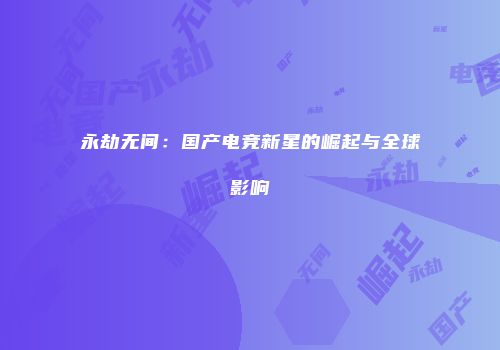永劫无间：国产电竞新星的崛起与全球影响