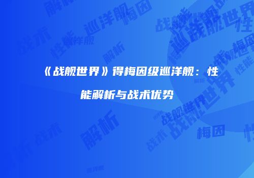 《战舰世界》得梅因级巡洋舰：性能解析与战术优势