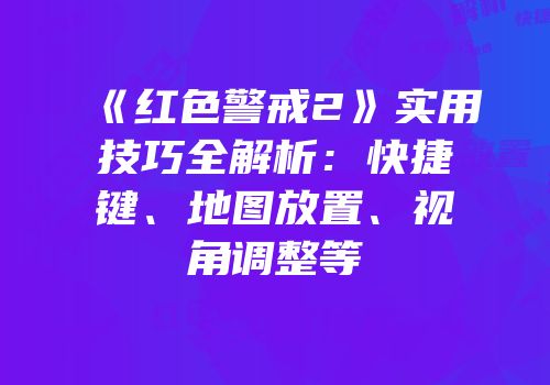 《红色警戒2》实用技巧全解析：快捷键、地图放置、视角调整等