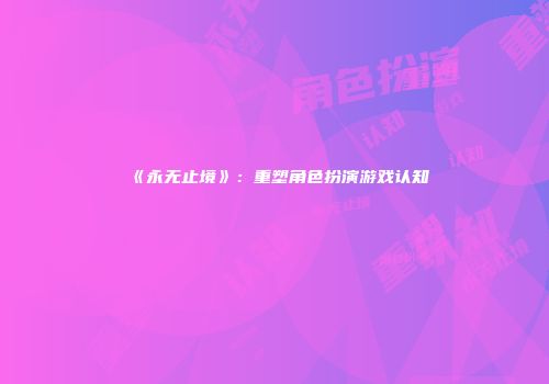 《永无止境》：重塑角色扮演游戏认知