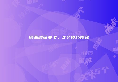 破解隐藏关卡：5个技巧揭秘