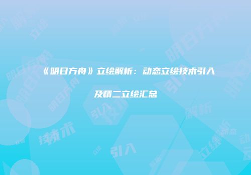 《明日方舟》立绘解析：动态立绘技术引入及精二立绘汇总
