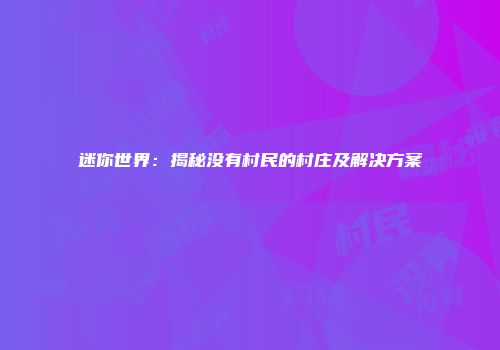 迷你世界：揭秘没有村民的村庄及解决方案