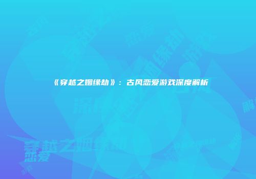 《穿越之姻缘劫》：古风恋爱游戏深度解析